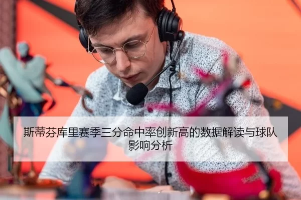 斯蒂芬库里赛季三分命中率创新高的数据解读与球队影响分析