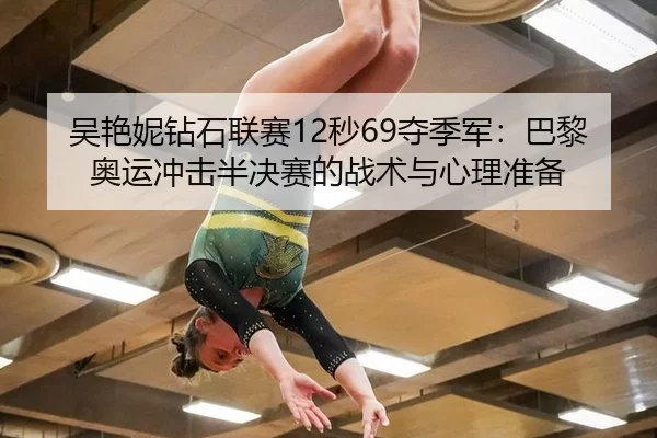 吴艳妮钻石联赛12秒69夺季军：巴黎奥运冲击半决赛的战术与心理准备
